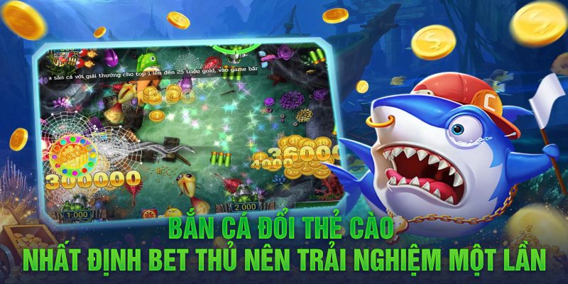 Bắn cá đổi thẻ cào nhất định bet thủ nên trải nghiệm một lần